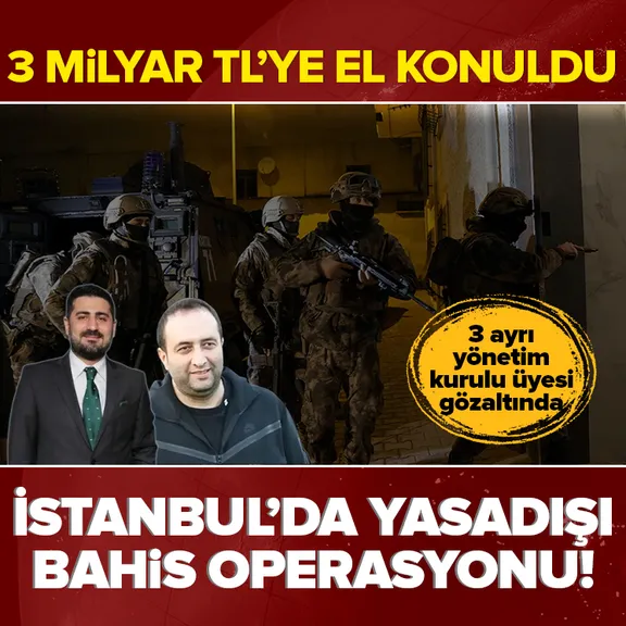 İstanbul’da yasadışı bahis operasyonu! 3 milyar TL’ye el konuldu: 3 yönetim kurulu üyesine gözaltı